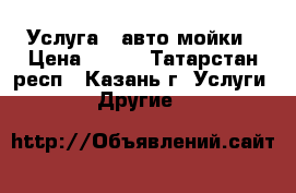 Услуга   авто-мойки › Цена ­ 250 - Татарстан респ., Казань г. Услуги » Другие   